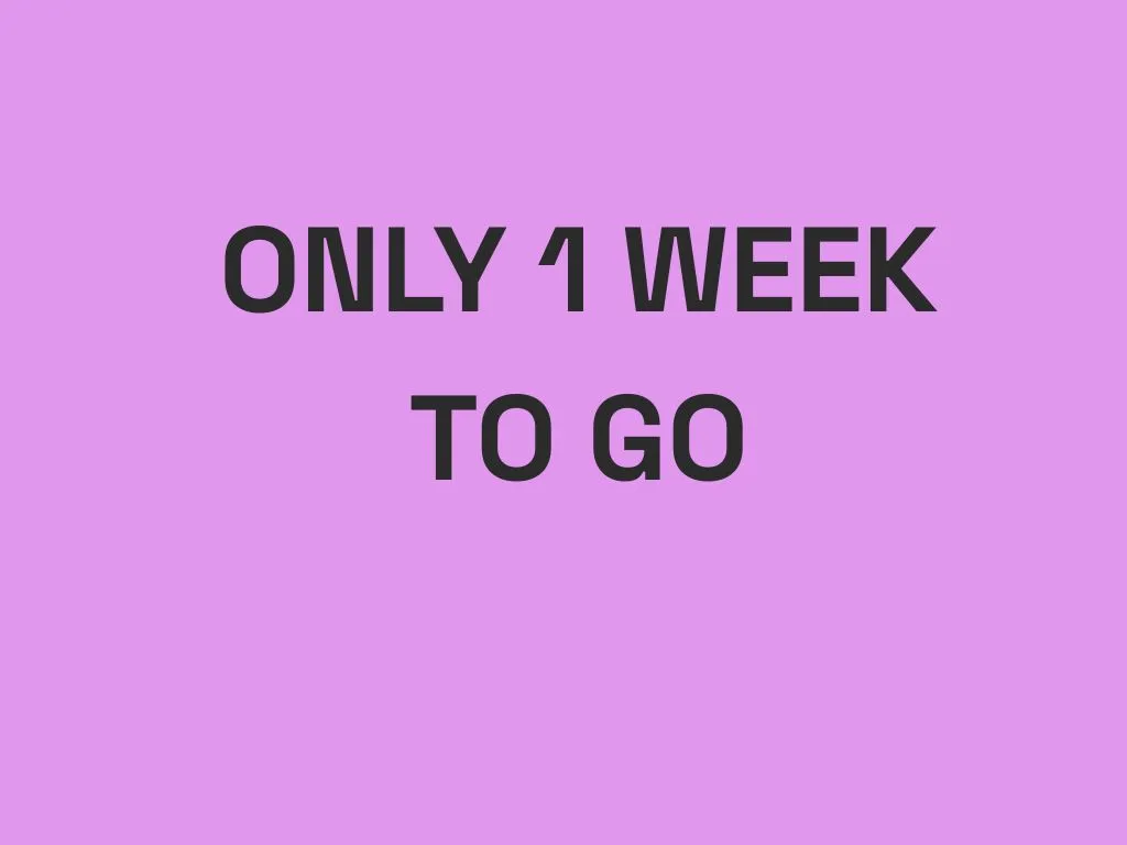 Only 1 Week To Go!