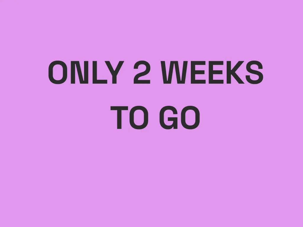 Only 2 Weeks To Go!